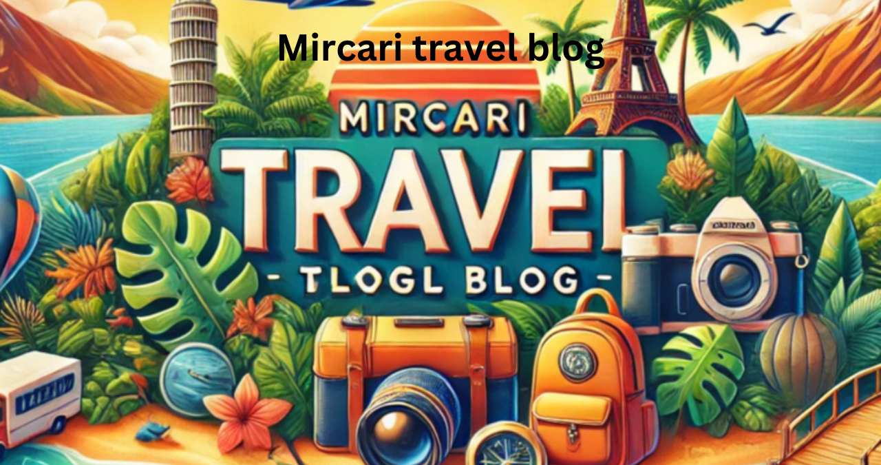 Exploring the World Through A Comprehensive Mircari Travel Blog Guide